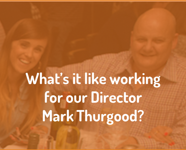 What's it like working for our Director Mark Thurgood?